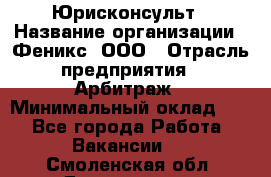 Юрисконсульт › Название организации ­ Феникс, ООО › Отрасль предприятия ­ Арбитраж › Минимальный оклад ­ 1 - Все города Работа » Вакансии   . Смоленская обл.,Десногорск г.